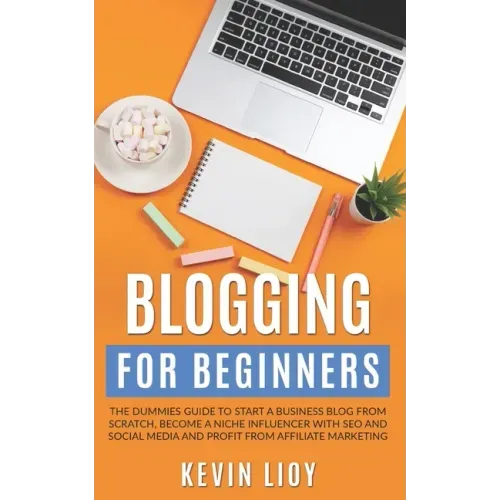 Blogging for Beginners: The dummies guide to start a Business Blog from scratch, become a Niche Influencer with SEO and Social Media and profi