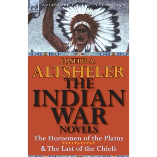 The Indian War Novels: The Horsemen of the Plains & the Last of the Chiefs