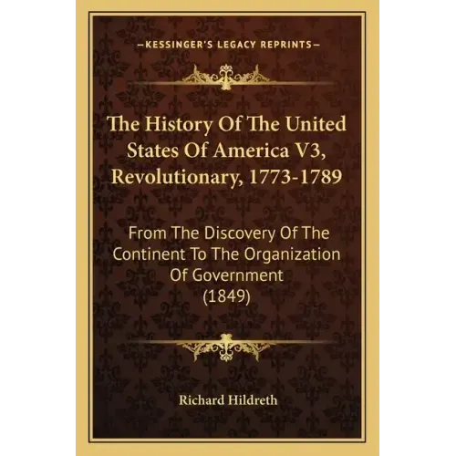 The History Of The United States Of America V3, Revolutionary, 1773-1789: From The Discovery Of The Continent To The Organization Of Government (1849)