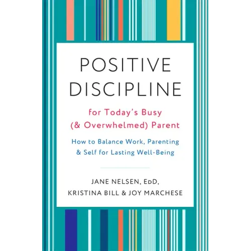 Positive Discipline for Today's Busy (and Overwhelmed) Parent: How to Balance Work, Parenting, and Self for Lasting Well-Being