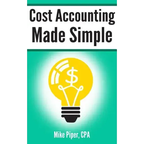 Cost Accounting Made Simple: Cost Accounting Explained in 100 Pages or Less