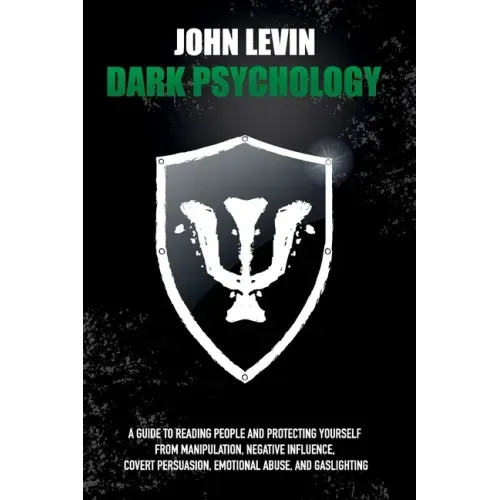 Dark Psychology: A Guide to Reading People and Protecting Yourself from Manipulation, Negative Influence, Covert Persuasion, Emotional