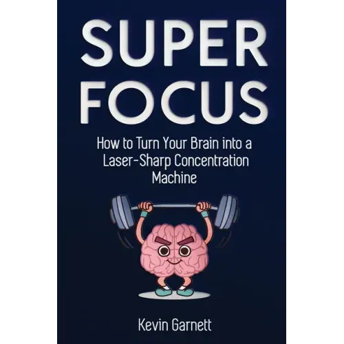 Super Focus: How to Turn Your Brain into a Laser-Sharp Concentration Machine