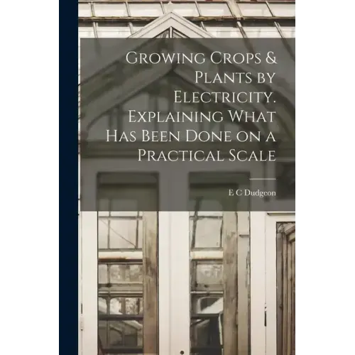 Growing Crops & Plants by Electricity. Explaining What has Been Done on a Practical Scale