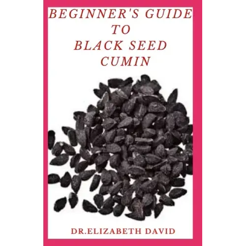 Beginner's Guide to Black Seed Cumin: Alternative Healing and Natural Health Remedies with Black Seed Cumin: Everything You Need To Know