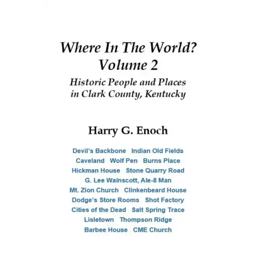 Where In The World? Volume 2, Historic People and Places in Clark County, Kentucky