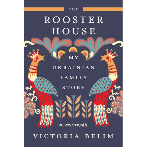 The Rooster House: My Ukrainian Family Story: A Memoir