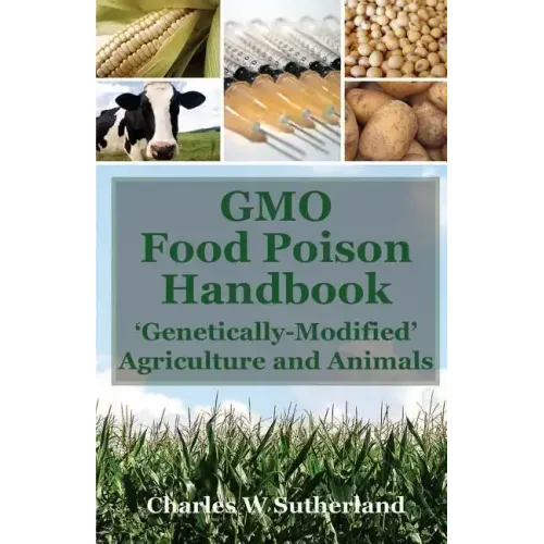 GMO Food Poison Handbook: 'Genetically-Modified' Agriculture and Animals