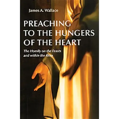Preaching to the Hungers of the Heart: The Homily on the Feasts and Within the Rites