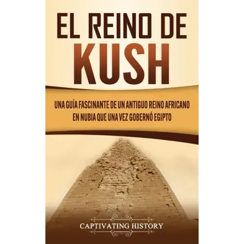 El reino de Kush: Una guía fascinante de un antiguo reino africano en Nubia que una vez gobernó Egipto