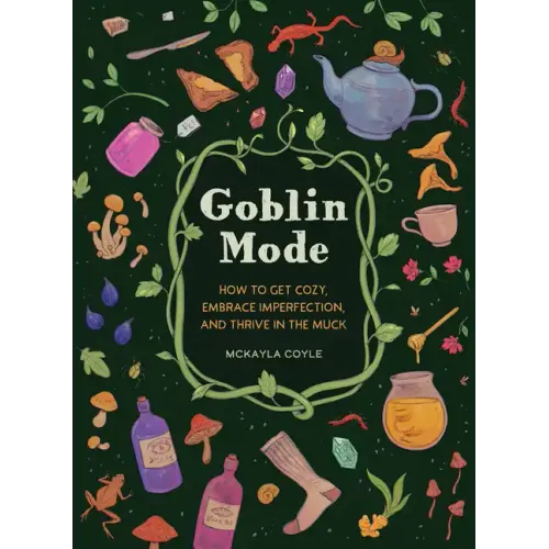 Goblin Mode: How to Get Cozy, Embrace Imperfection, and Thrive in the Muck