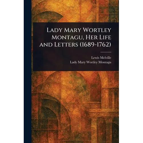 Lady Mary Wortley Montagu, Her Life and Letters (1689-1762)