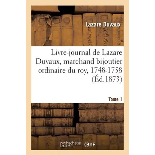 Livre-journal de Lazare Duvaux, marchand bijoutier ordinaire du roy, 1748-1758: précédé Tome 1: d'une étude sur le goût et sur le commerce des objets