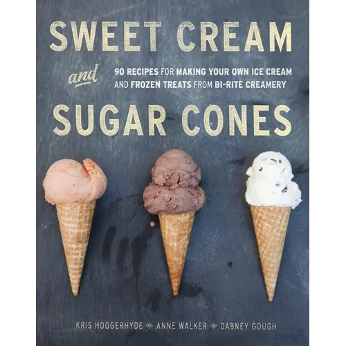 Sweet Cream and Sugar Cones: 90 Recipes for Making Your Own Ice Cream and Frozen Treats from Bi-Rite Creamery[a Cookbook]
