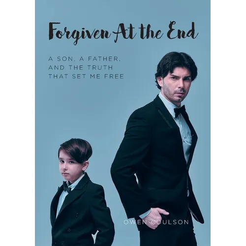 Forgiven At the End: A Son, a Father, and the Truth That Set Me Free