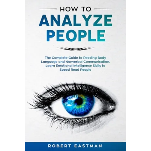 How to Analyze People: The Complete Guide to Reading Body Language and Nonverbal Communication. Learn Emotional Intelligence Skills to Speed Read Peop