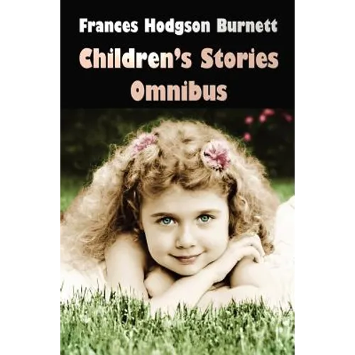 Frances Hodgson Burnett Children's Stories Omnibus (Unabridged) the Secret Garden, a Little Princess, Little Lord Fauntleroy, Racketty-Packetty House,