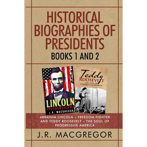 Historical Biographies of Presidents - Books 1 And 2: Abraham Lincoln - Freedom Fighter and Teddy Roosevelt - The Soul of Progressive America