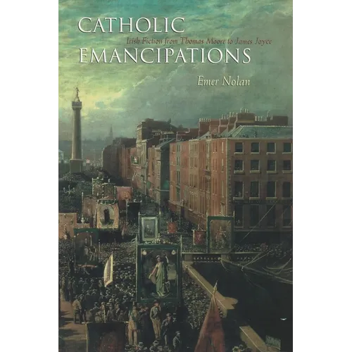 Catholic Emancipations: Irish Fiction from Thomas Moore to James Joyce