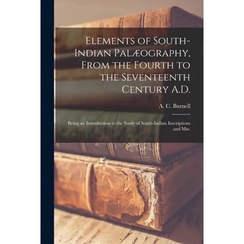 Elements of South-Indian Palæography, From the Fourth to the Seventeenth Century A.D.: Being an Introduction to the Study of South-Indian Inscriptions