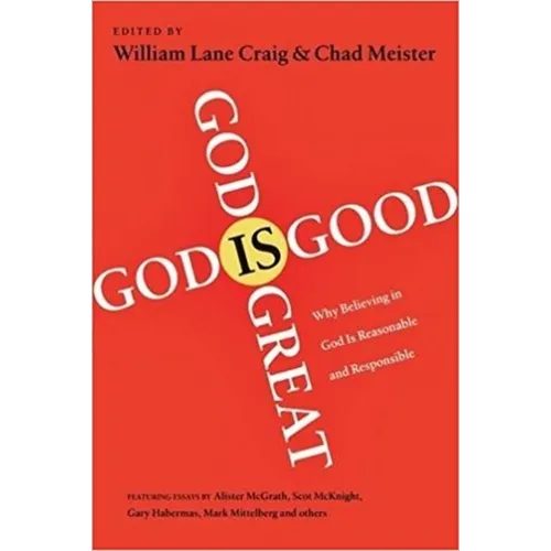 God Is Great, God Is Good: Why Believing in God Is Reasonable and Responsible