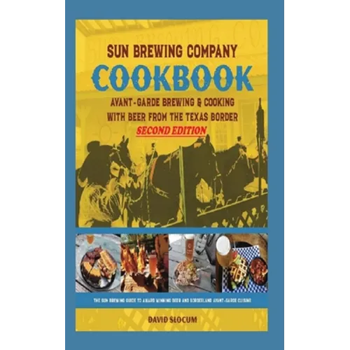Sun Brewing Company Cookbook Second Edition: Avant-Garde Brewing and Cooking with Beer from the Texas Border