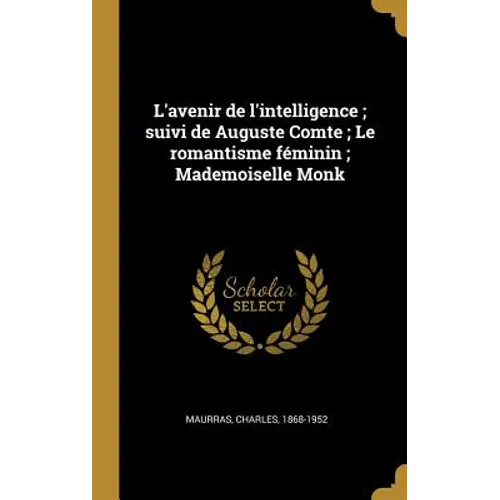 L'avenir de l'intelligence; suivi de Auguste Comte; Le romantisme féminin; Mademoiselle Monk