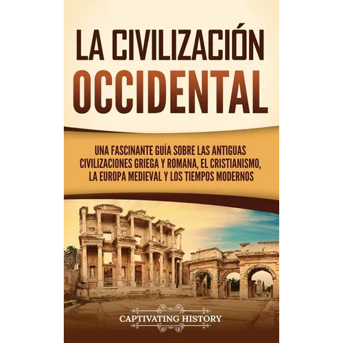 La civilización occidental: Una fascinante guía sobre las antiguas civilizaciones griega y romana, el cristianismo, la Europa medieval y los tiempos m
