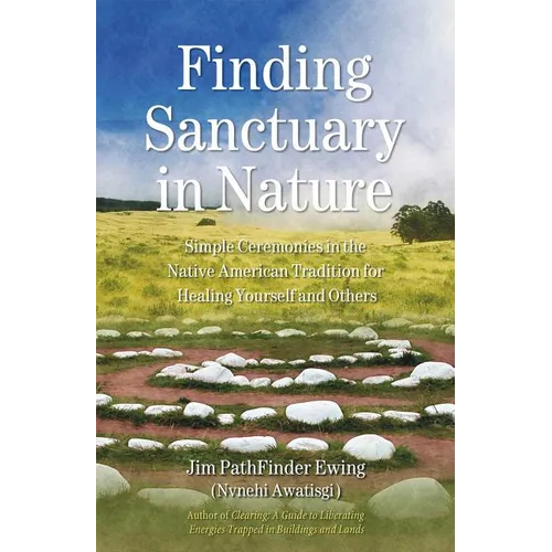 Finding Sanctuary in Nature: Simple Ceremonies in the Native American Tradition for Healing Yourself and Others