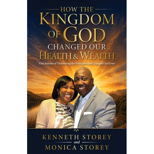 How the Kingdom of God Changed Our Health & Wealth: Our Journey of Discovering the Principles that Changed Our Lives