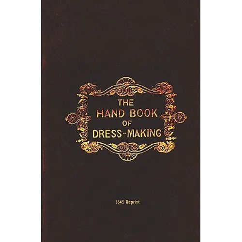 The Handbook Of Dressmaking - 1845 Reprint