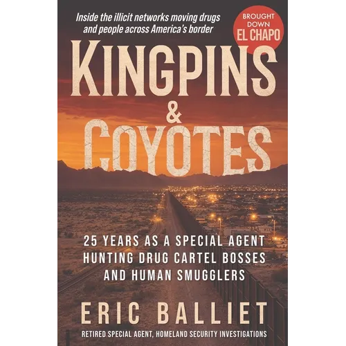 Kingpins and Coyotes: 25 Years as a Special Agent Hunting Drug Cartel Bosses and Human Smugglers
