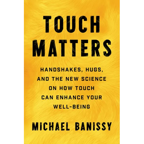 Touch Matters: Handshakes, Hugs, and the New Science on How Touch Can Enhance Your Well-Being