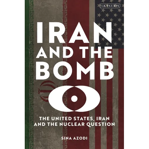 Iran and the Bomb: The United States, Iran, and the Nuclear Question