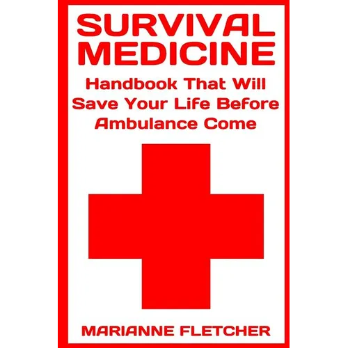 Survival Medicine: Handbook That Will Save Your Life Before Ambulance Come: (Prepper's Guide, Survival Guide, Alternative Medicine, Emergency)