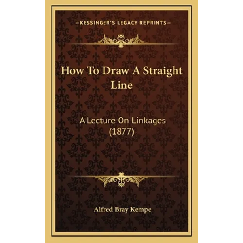 How to Draw a Straight Line: A Lecture on Linkages (1877)