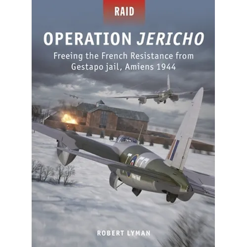 Operation Jericho: Freeing the French Resistance from Gestapo Jail, Amiens 1944