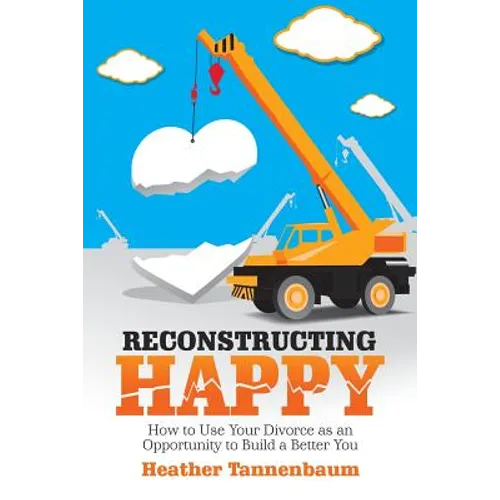 Reconstructing Happy: How to Use Your Divorce as an Opportunity to Build a Better You