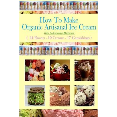 How To Make Organic Artisanal Ice Cream.: With No Expensive Machinery.