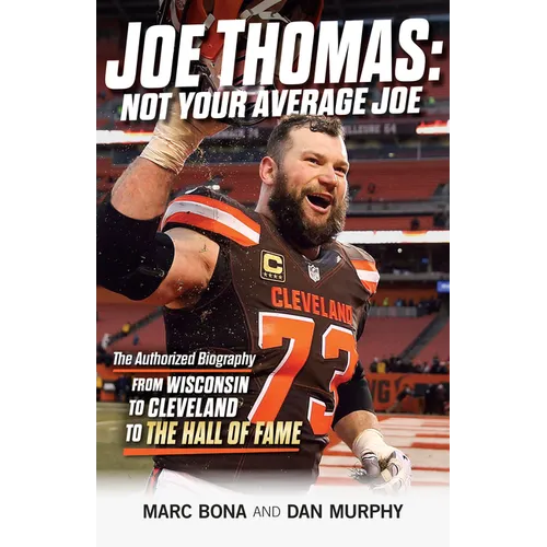 Joe Thomas: Not Your Average Joe: The Authorized Biography -- From Wisconsin to Cleveland to the Hall of Fame