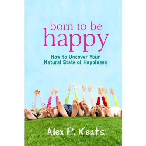 Born To Be Happy: How To Uncover Your Natural State of Happiness