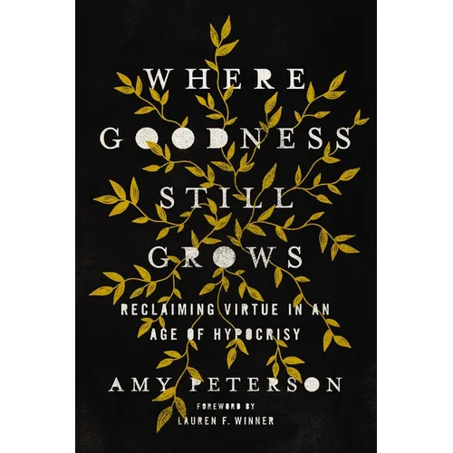 Where Goodness Still Grows: Reclaiming Virtue in an Age of Hypocrisy