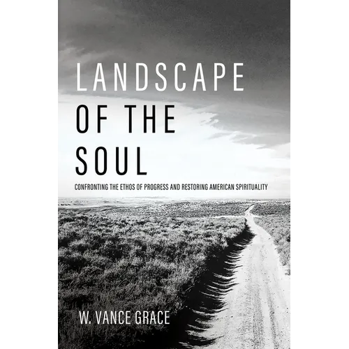 Landscape of the Soul: Confronting the Ethos of Progress and Restoring American Spirituality