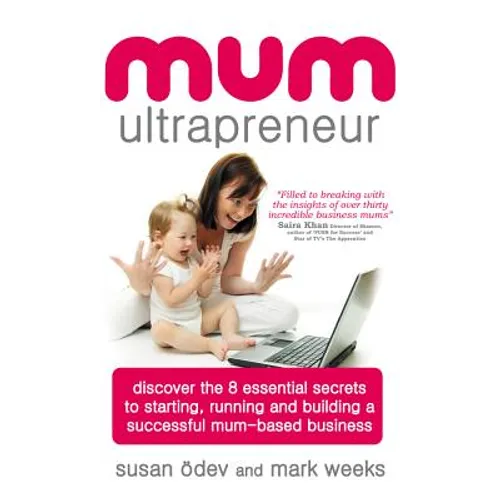 Mum Ultrapreneur: 8 Essential Secrets to Starting, Running and Building a Successful Mum-Based Business