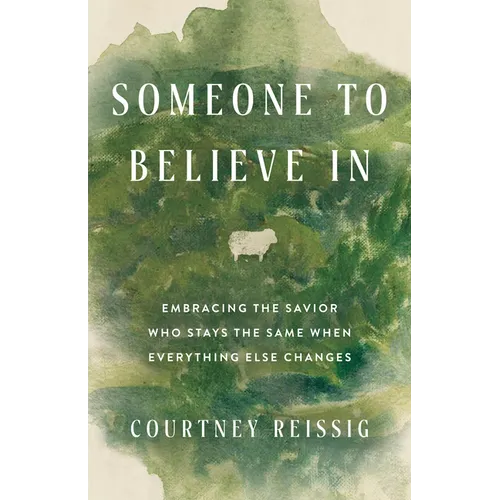 Someone to Believe in: Embracing the Savior Who Stays the Same When Everything Else Changes