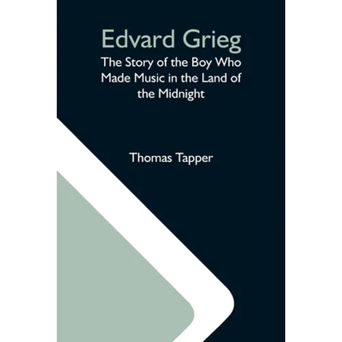 Edvard Grieg: The Story Of The Boy Who Made Music In The Land Of The Midnight