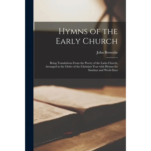 Hymns of the Early Church: Being Translations From the Poetry of the Latin Church, Arranged in the Order of the Christian Year With Hymns for Sun