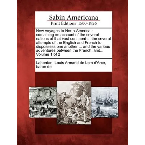 New Voyages to North-America: Containing an Account of the Several Nations of That Vast Continent ... the Several Attempts of the English and French