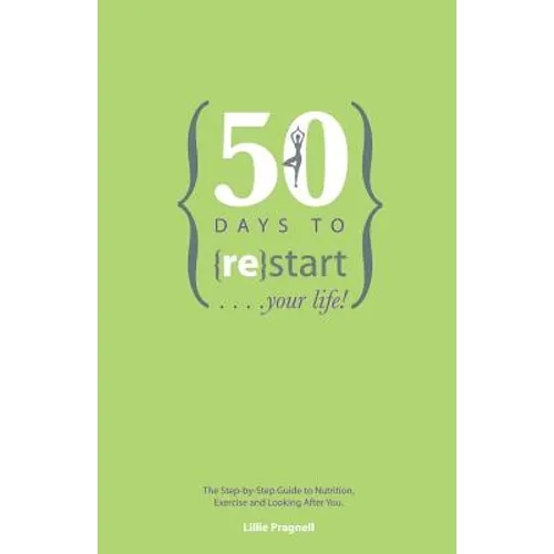 50 Days to {re}start Your Life: The step by step guide to nutrition, exercise and looking after you.