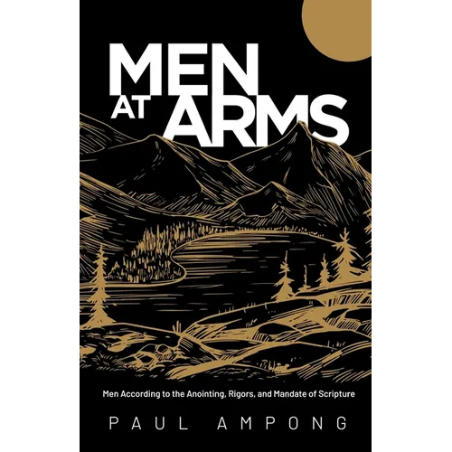 Men at Arms: Men According to the Anointing, Rigors, and Mandate of Scripture